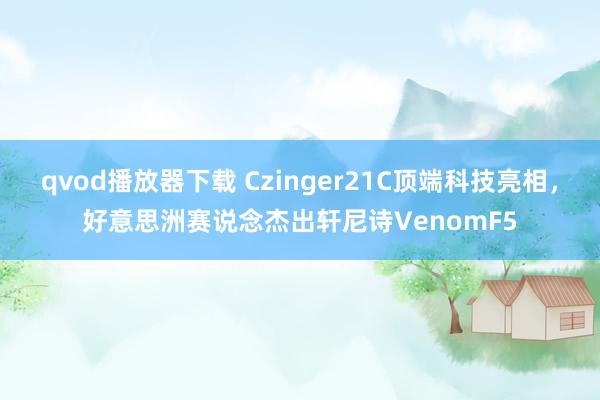 qvod播放器下载 Czinger21C顶端科技亮相，好意思洲赛说念杰出轩尼诗VenomF5