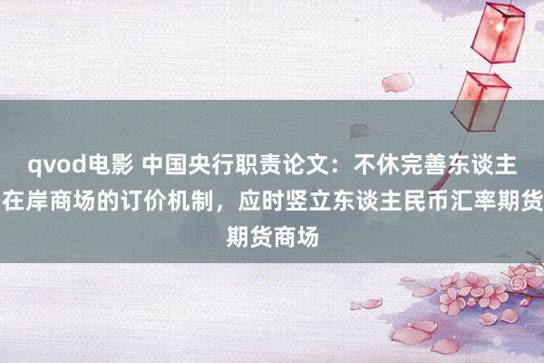 qvod电影 中国央行职责论文：不休完善东谈主民币在岸商场的订价机制，应时竖立东谈主民币汇率期货商场