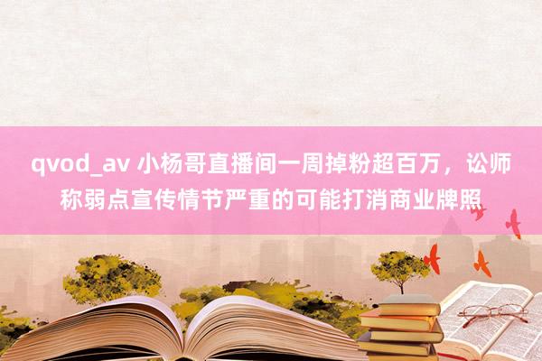 qvod_av 小杨哥直播间一周掉粉超百万，讼师称弱点宣传情节严重的可能打消商业牌照