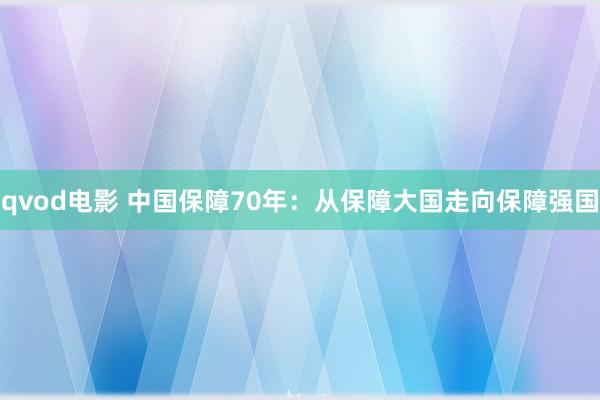 qvod电影 中国保障70年：从保障大国走向保障强国