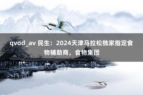 qvod_av 民生：2024天津马拉松独家指定食物辅助商，食物集团