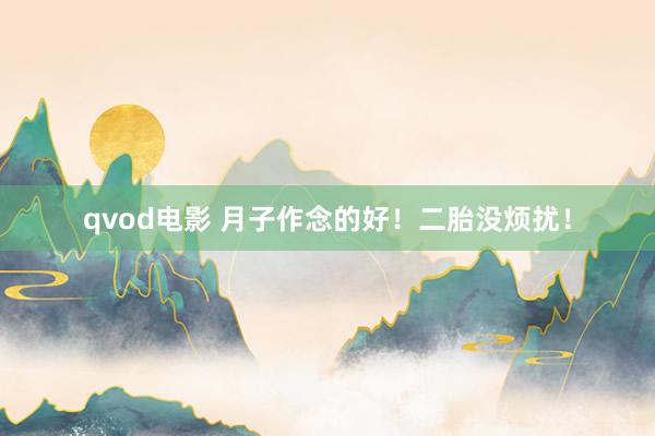 qvod电影 月子作念的好！二胎没烦扰！