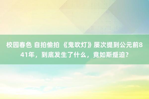 校园春色 自拍偷拍 《鬼吹灯》屡次提到公元前841年，到底发生了什么，竟如斯蹙迫？