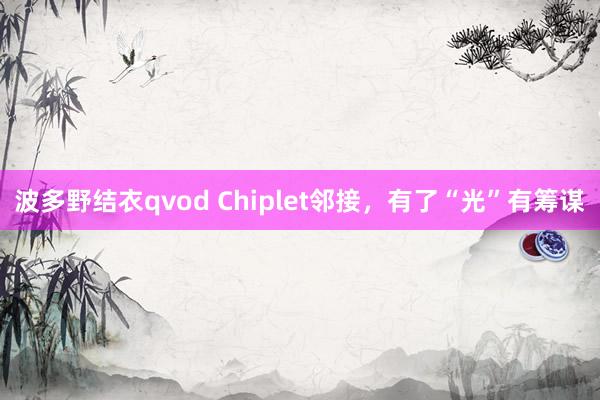 波多野结衣qvod Chiplet邻接，有了“光”有筹谋