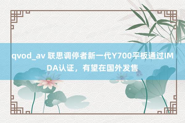 qvod_av 联思调停者新一代Y700平板通过IMDA认证，有望在国外发售