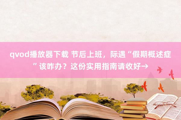 qvod播放器下载 节后上班，际遇“假期概述症”该咋办？这份实用指南请收好→