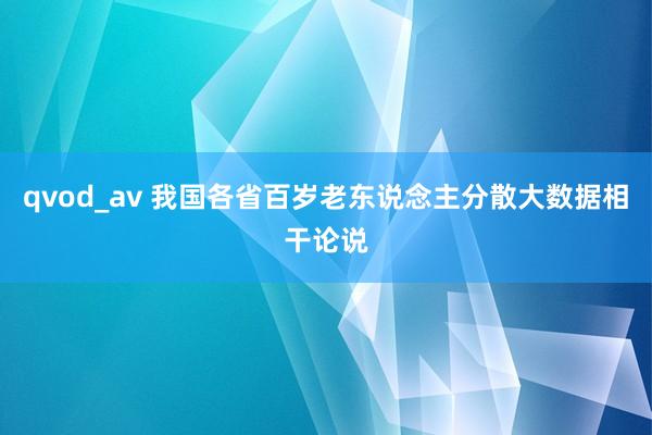 qvod_av 我国各省百岁老东说念主分散大数据相干论说