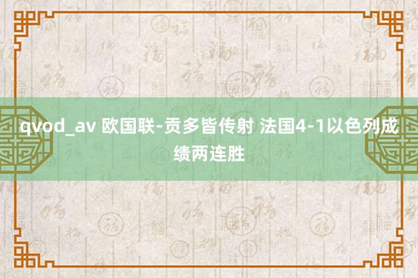 qvod_av 欧国联-贡多皆传射 法国4-1以色列成绩两连胜