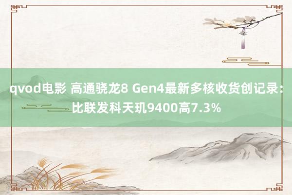 qvod电影 高通骁龙8 Gen4最新多核收货创记录：比联发科天玑9400高7.3%