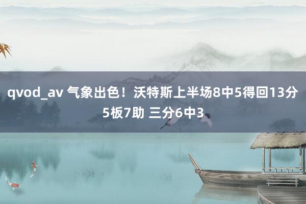 qvod_av 气象出色！沃特斯上半场8中5得回13分5板7助 三分6中3