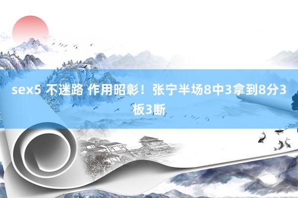 sex5 不迷路 作用昭彰！张宁半场8中3拿到8分3板3断