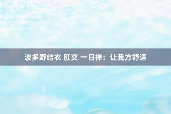 波多野结衣 肛交 一日禅：让我方舒适