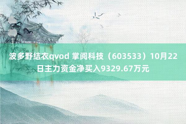 波多野结衣qvod 掌阅科技（603533）10月22日主力资金净买入9329.67万元