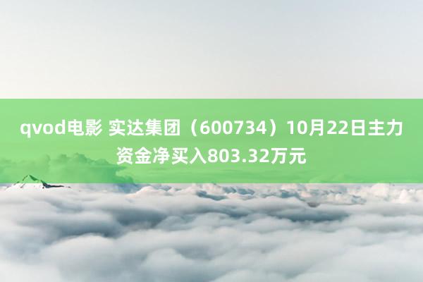 qvod电影 实达集团（600734）10月22日主力资金净买入803.32万元