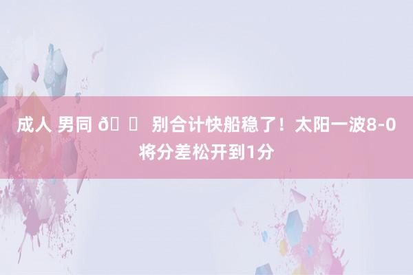 成人 男同 😠别合计快船稳了！太阳一波8-0将分差松开到1分