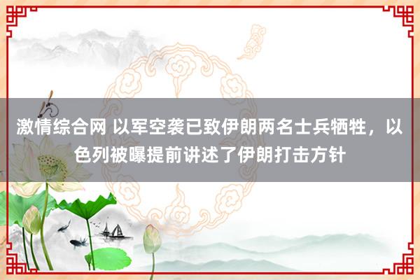 激情综合网 以军空袭已致伊朗两名士兵牺牲，以色列被曝提前讲述了伊朗打击方针