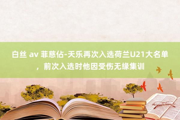 白丝 av 菲慈佔-天乐再次入选荷兰U21大名单，前次入选时他因受伤无缘集训