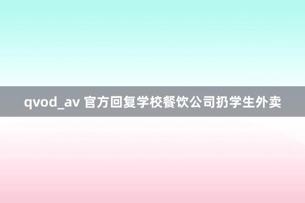 qvod_av 官方回复学校餐饮公司扔学生外卖