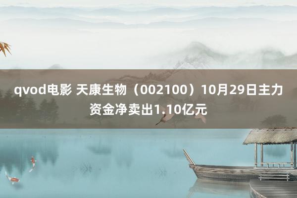 qvod电影 天康生物（002100）10月29日主力资金净卖出1.10亿元