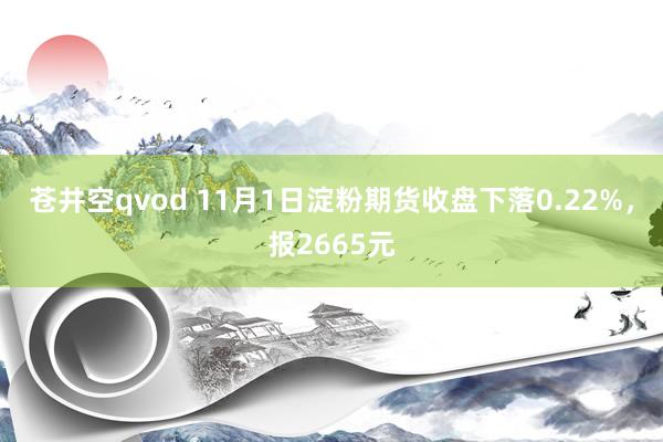 苍井空qvod 11月1日淀粉期货收盘下落0.22%，报2665元