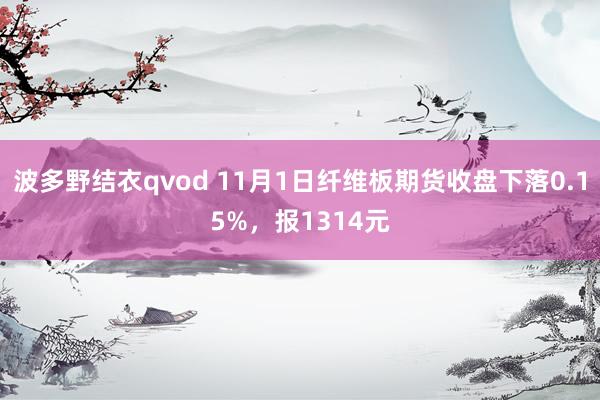 波多野结衣qvod 11月1日纤维板期货收盘下落0.15%，报1314元