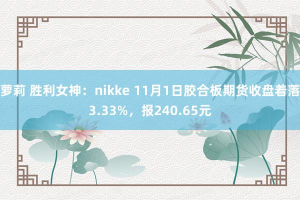 萝莉 胜利女神：nikke 11月1日胶合板期货收盘着落3.33%，报240.65元