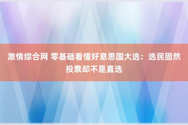 激情综合网 零基础看懂好意思国大选：选民固然投票却不是直选