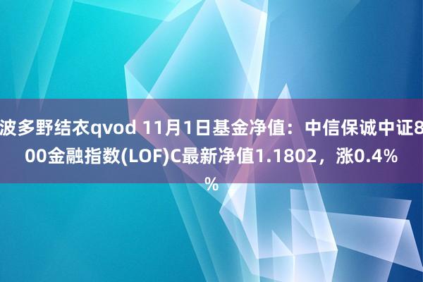 波多野结衣qvod 11月1日基金净值：中信保诚中证800金融指数(LOF)C最新净值1.1802，涨0.4%