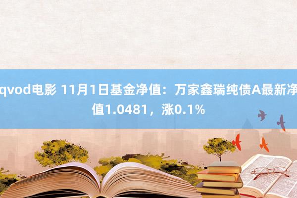 qvod电影 11月1日基金净值：万家鑫瑞纯债A最新净值1.0481，涨0.1%