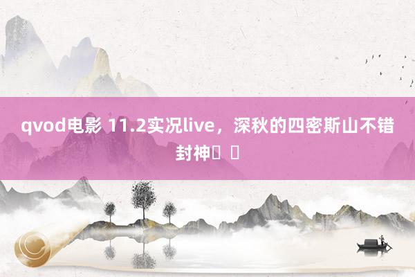 qvod电影 11.2实况live，深秋的四密斯山不错封神❗️