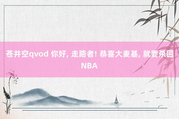 苍井空qvod 你好, 走路者! 恭喜大麦基, 就要杀回NBA