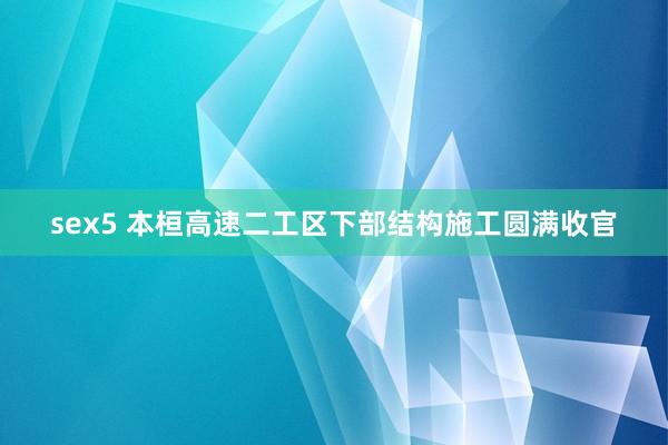 sex5 本桓高速二工区下部结构施工圆满收官