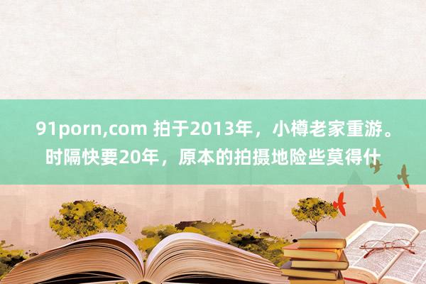 91porn，com 拍于2013年，小樽老家重游。时隔快要20年，原本的拍摄地险些莫得什