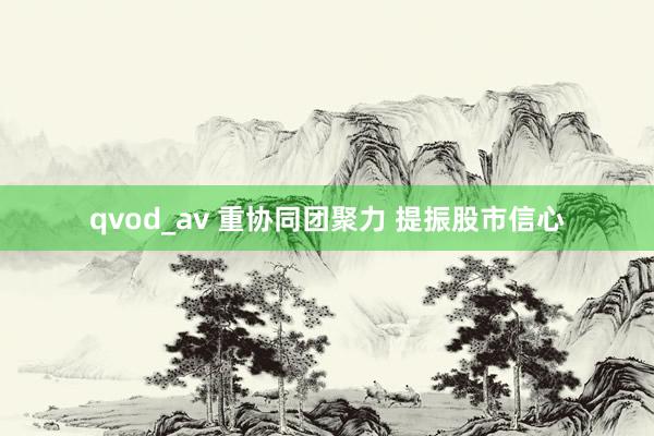 qvod_av 重协同团聚力 提振股市信心