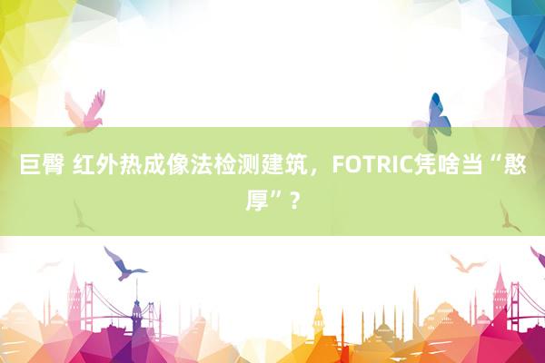 巨臀 红外热成像法检测建筑，FOTRIC凭啥当“憨厚”？