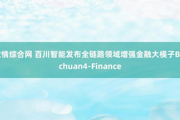 激情综合网 百川智能发布全链路领域增强金融大模子Baichuan4-Finance