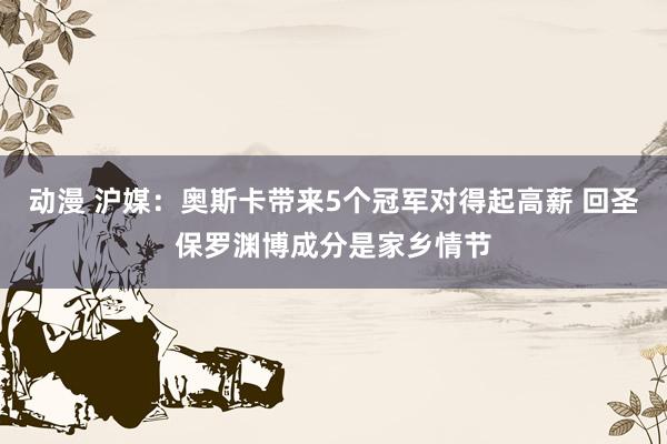 动漫 沪媒：奥斯卡带来5个冠军对得起高薪 回圣保罗渊博成分是家乡情节