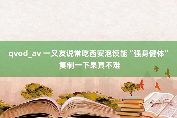 qvod_av 一又友说常吃西安泡馍能“强身健体” 复制一下果真不难