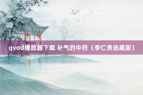 qvod播放器下载 补气的中药（李仁贵选藏版）