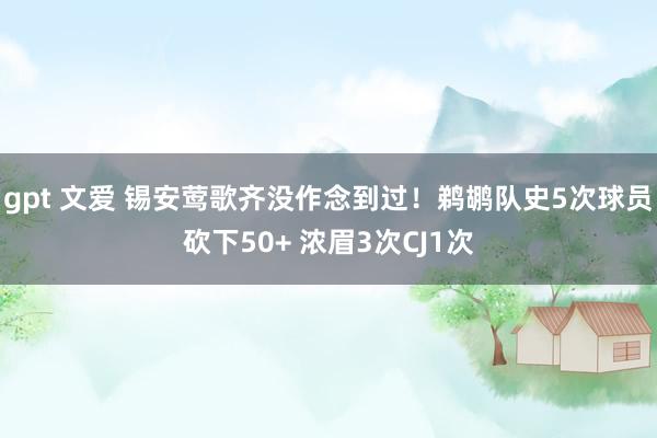 gpt 文爱 锡安莺歌齐没作念到过！鹈鹕队史5次球员砍下50+ 浓眉3次CJ1次