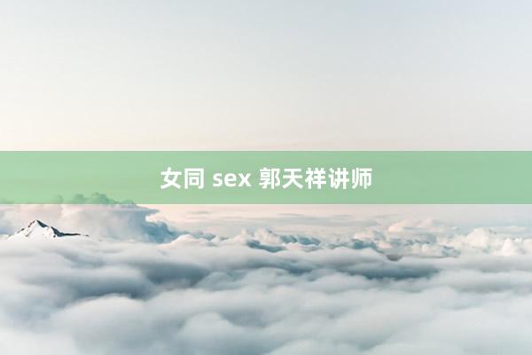 女同 sex 郭天祥讲师