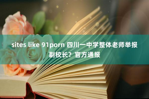 sites like 91porn 四川一中学整体老师举报副校长？官方通报