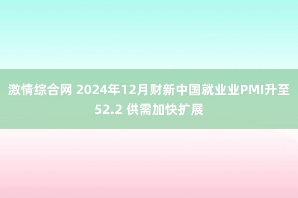 激情综合网 2024年12月财新中国就业业PMI升至52.2 供需加快扩展