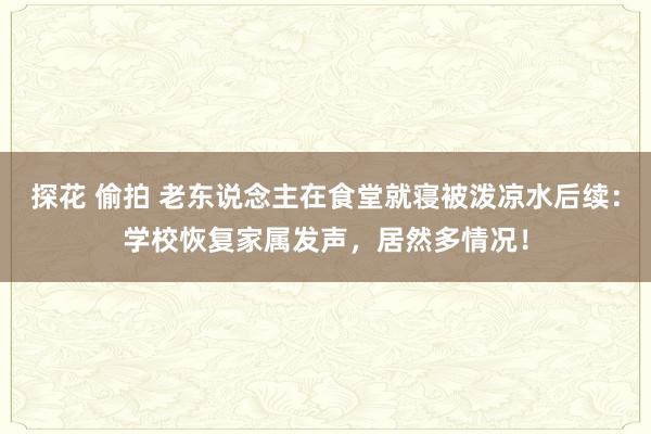 探花 偷拍 老东说念主在食堂就寝被泼凉水后续：学校恢复家属发声，居然多情况！