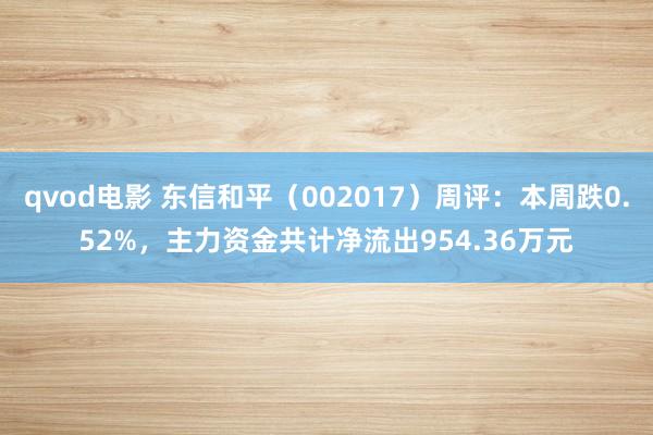 qvod电影 东信和平（002017）周评：本周跌0.52%，主力资金共计净流出954.36万元