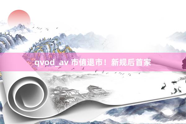 qvod_av 市值退市！新规后首家