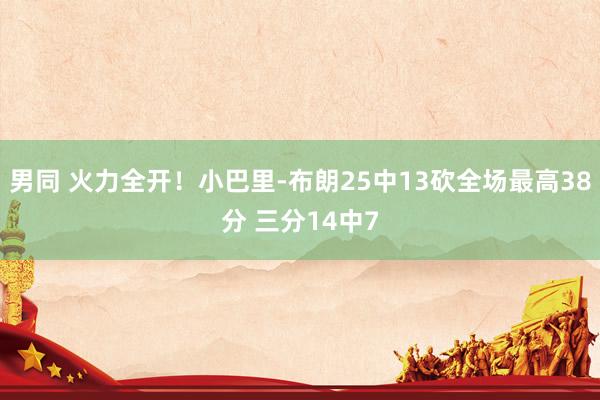 男同 火力全开！小巴里-布朗25中13砍全场最高38分 三分14中7