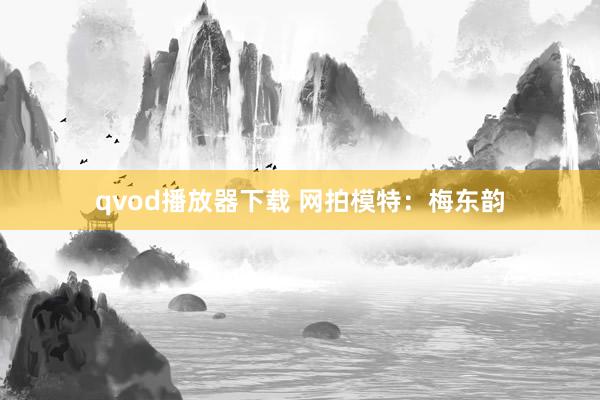 qvod播放器下载 网拍模特：梅东韵