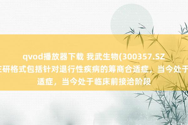 qvod播放器下载 我武生物(300357.SZ)：干细胞药物在研格式包括针对退行性疾病的筹商合适症，当今处于临床前接洽阶段