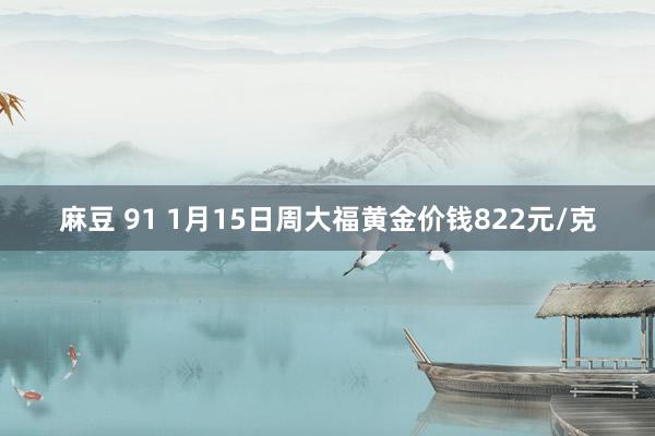 麻豆 91 1月15日周大福黄金价钱822元/克